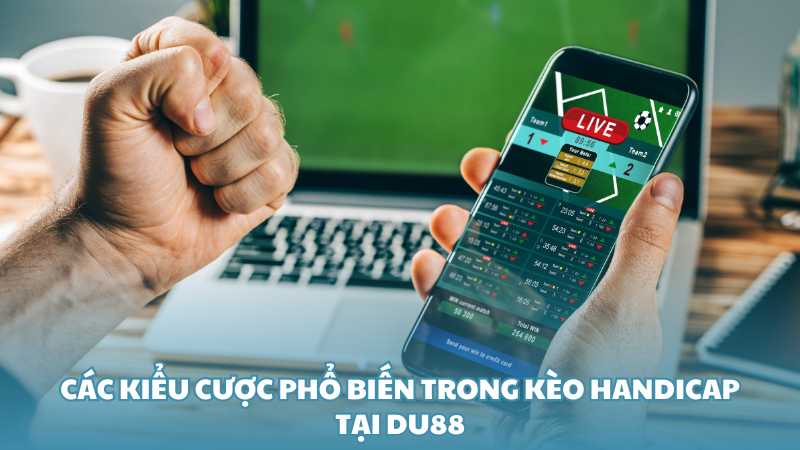 Các kiểu cược phổ biến trong kèo Handicap tại Du88