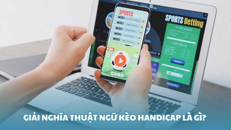 Giải nghĩa thuật ngữ kèo Handicap là gì? 