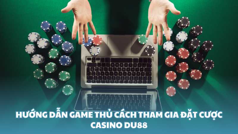 Hướng dẫn game thủ cách tham gia đặt cược Casino Du88