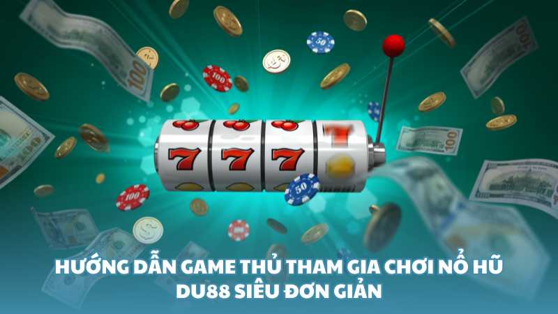 Hướng dẫn game thủ tham gia chơi nổ hũ Du88 siêu đơn giản