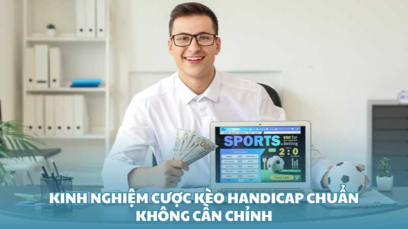 Kinh nghiệm cược kèo Handicap chuẩn không cần chỉnh