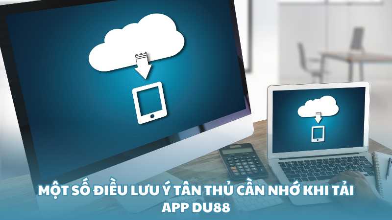 Một số điều lưu ý tân thủ cần nhớ khi tải app Du88