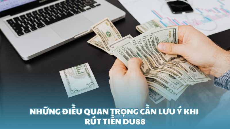 Những điều quan trọng cần lưu ý khi rút tiền Du88