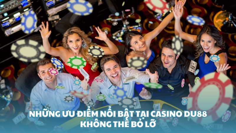 Những ưu điểm nổi bật tại Casino Du88 không thể bỏ lỡ