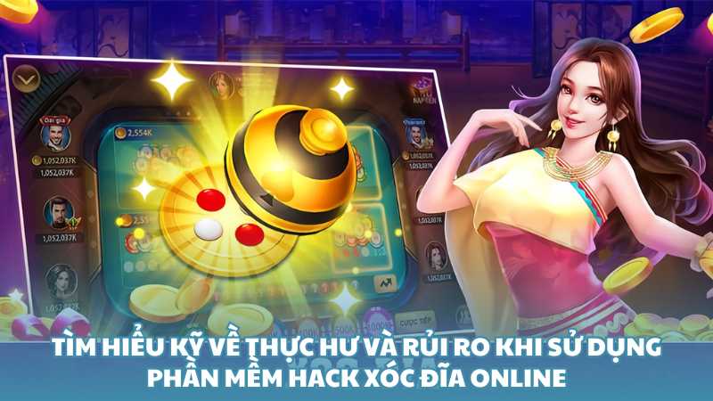 Tìm hiểu kỹ về thực hư và rủi ro khi sử dụng phần mềm hack xóc đĩa online