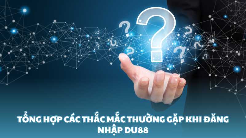 Tổng hợp các thắc mắc thường gặp khi đăng nhập Du88