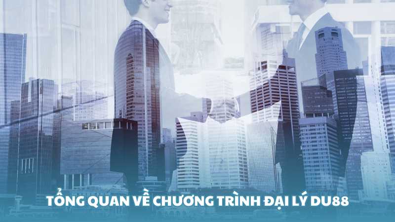 Tổng quan về chương trình đại lý Du88