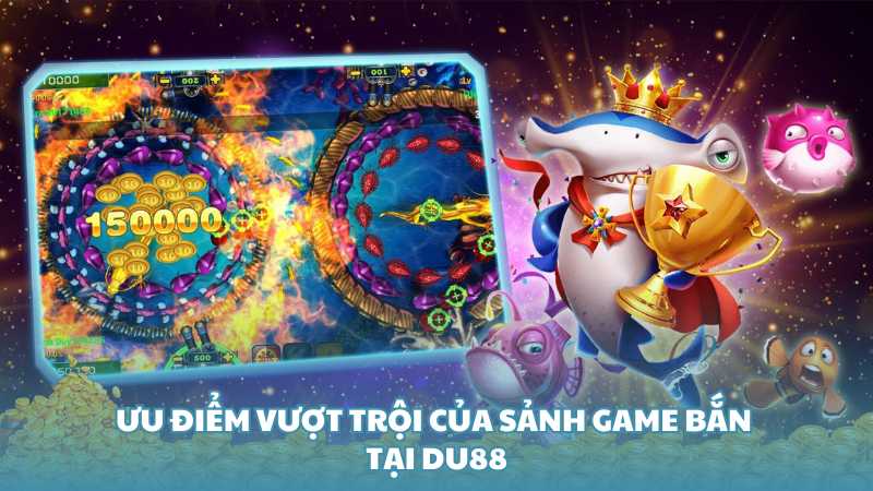 Ưu điểm vượt trội của sảnh game bắn tại Du88